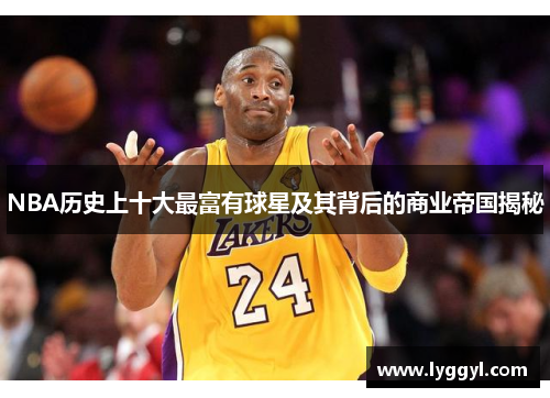 NBA历史上十大最富有球星及其背后的商业帝国揭秘